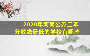 2020年河南公办二本分数线最低的学校有哪些