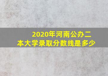 2020年河南公办二本大学录取分数线是多少