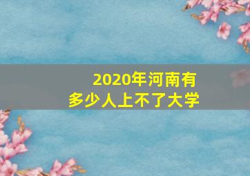 2020年河南有多少人上不了大学