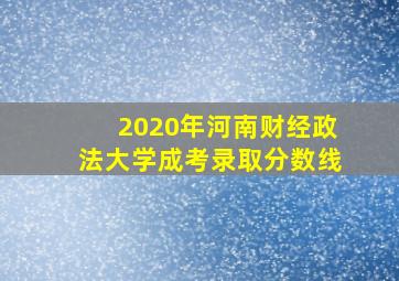 2020年河南财经政法大学成考录取分数线