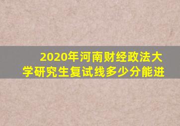 2020年河南财经政法大学研究生复试线多少分能进