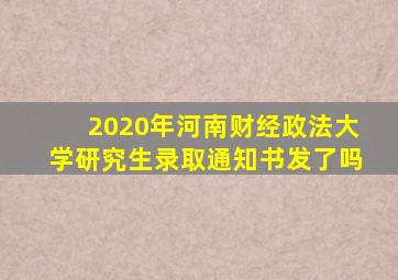 2020年河南财经政法大学研究生录取通知书发了吗