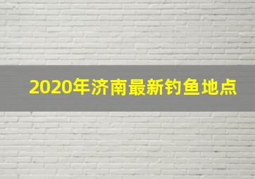 2020年济南最新钓鱼地点