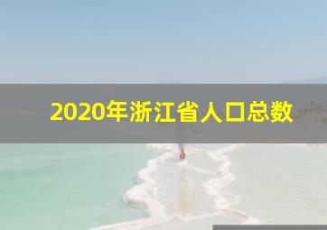 2020年浙江省人口总数