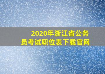 2020年浙江省公务员考试职位表下载官网