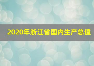 2020年浙江省国内生产总值