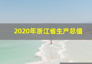 2020年浙江省生产总值