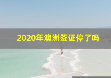 2020年澳洲签证停了吗