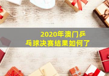 2020年澳门乒乓球决赛结果如何了