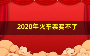 2020年火车票买不了