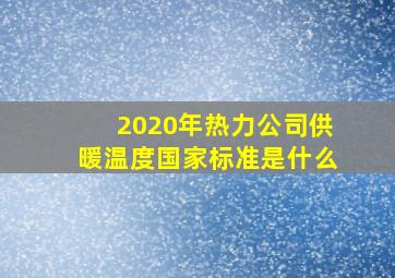 2020年热力公司供暖温度国家标准是什么