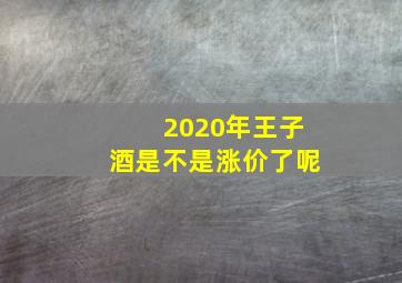 2020年王子酒是不是涨价了呢