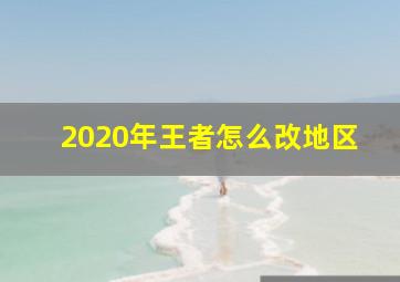 2020年王者怎么改地区