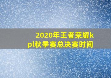 2020年王者荣耀kpl秋季赛总决赛时间