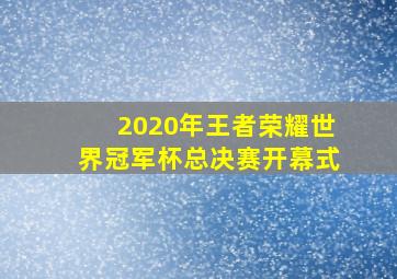 2020年王者荣耀世界冠军杯总决赛开幕式