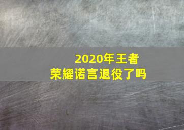 2020年王者荣耀诺言退役了吗