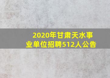 2020年甘肃天水事业单位招聘512人公告