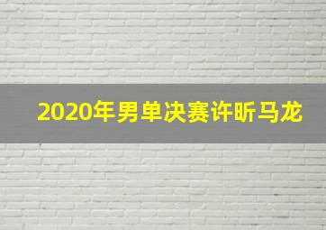 2020年男单决赛许昕马龙