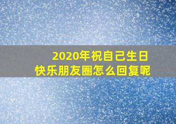 2020年祝自己生日快乐朋友圈怎么回复呢