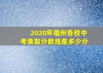 2020年福州各校中考录取分数线是多少分