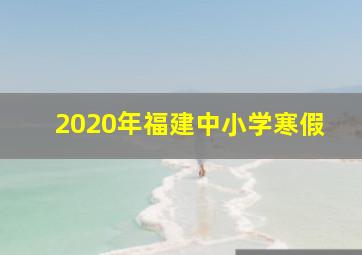 2020年福建中小学寒假