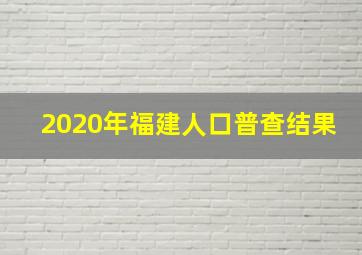 2020年福建人口普查结果