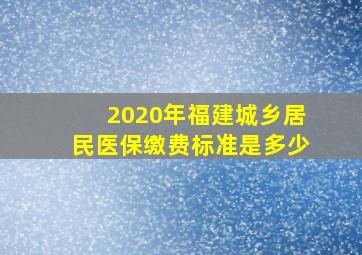 2020年福建城乡居民医保缴费标准是多少