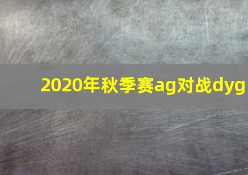 2020年秋季赛ag对战dyg