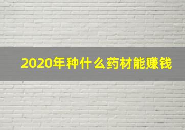 2020年种什么药材能赚钱