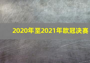 2020年至2021年欧冠决赛