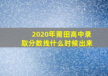 2020年莆田高中录取分数线什么时候出来