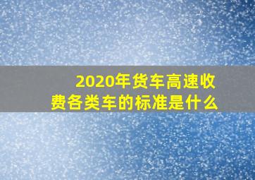 2020年货车高速收费各类车的标准是什么