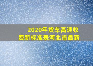 2020年货车高速收费新标准表河北省最新