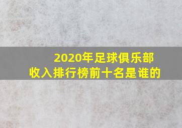 2020年足球俱乐部收入排行榜前十名是谁的