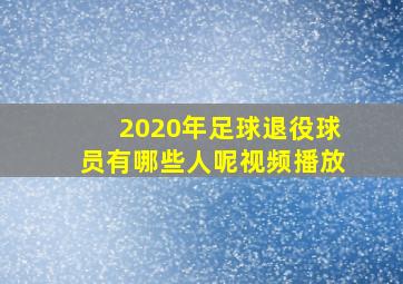 2020年足球退役球员有哪些人呢视频播放