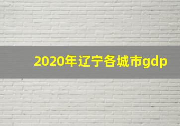 2020年辽宁各城市gdp