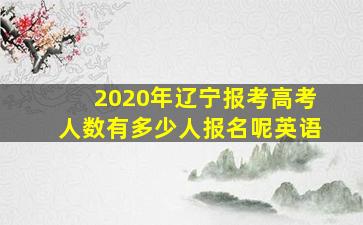 2020年辽宁报考高考人数有多少人报名呢英语