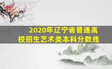 2020年辽宁省普通高校招生艺术类本科分数线