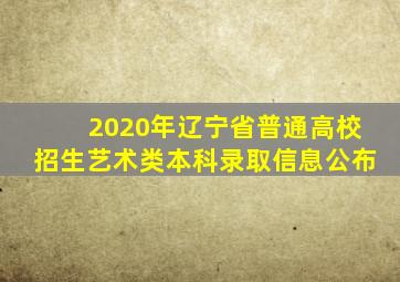 2020年辽宁省普通高校招生艺术类本科录取信息公布