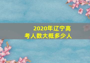 2020年辽宁高考人数大概多少人