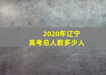 2020年辽宁高考总人数多少人