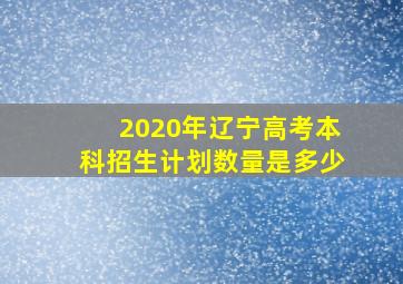 2020年辽宁高考本科招生计划数量是多少