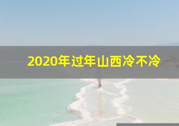 2020年过年山西冷不冷