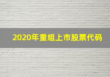 2020年重组上市股票代码