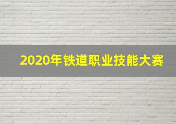 2020年铁道职业技能大赛