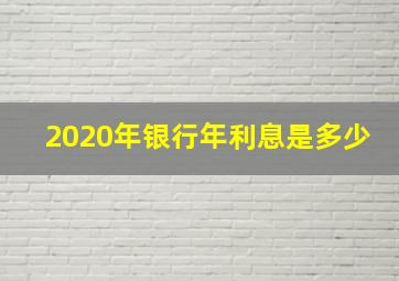 2020年银行年利息是多少