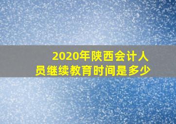 2020年陕西会计人员继续教育时间是多少