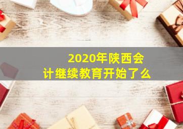 2020年陕西会计继续教育开始了么