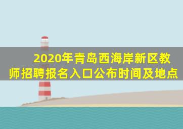 2020年青岛西海岸新区教师招聘报名入口公布时间及地点