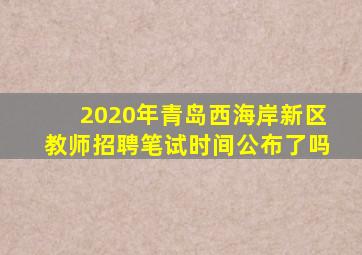 2020年青岛西海岸新区教师招聘笔试时间公布了吗